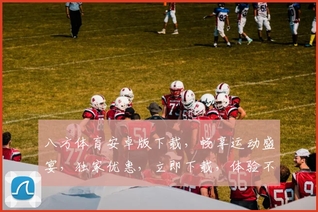 八方体育安卓版下载，畅享运动盛宴，独家优惠，立即下载，体验不凡