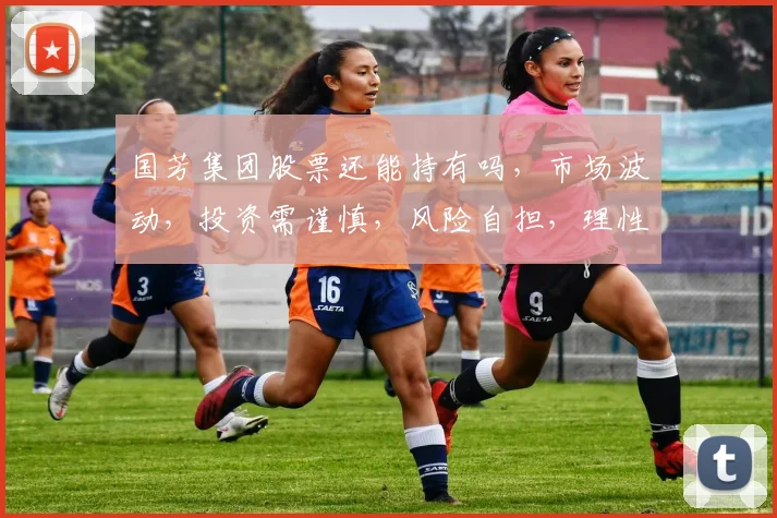 国芳集团股票还能持有吗，市场波动，投资需谨慎，风险自担，理性决策，三思而后行。