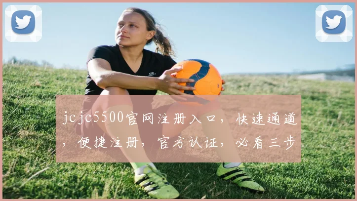 jcjc5500官网注册入口，快速通道，便捷注册，官方认证，必看三步