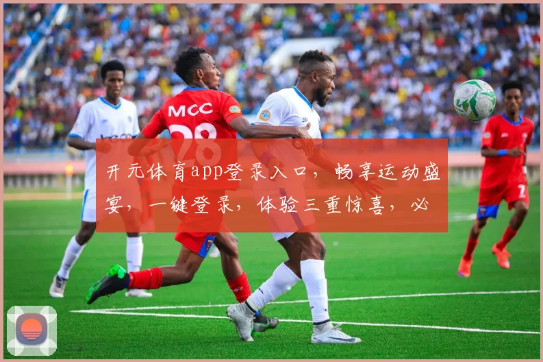 开元体育app登录入口，畅享运动盛宴，一键登录，体验三重惊喜，必看攻略