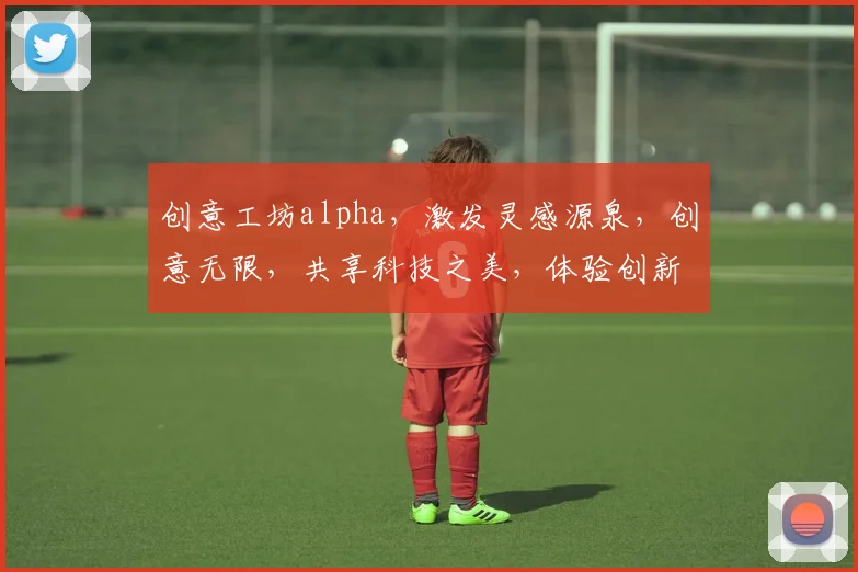 创意工坊alpha，激发灵感源泉，创意无限，共享科技之美，体验创新之旅。