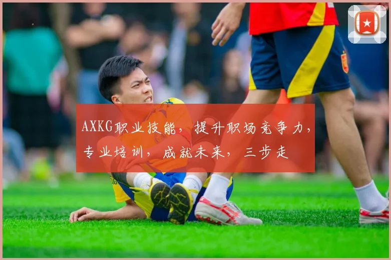 AXKG职业技能，提升职场竞争力，专业培训，成就未来，三步走