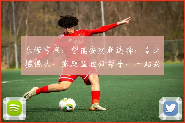 乐橙官网，智能安防新选择，专业摄像头，家庭监控好帮手，一站式服务，体验智能生活